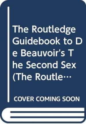 The Routledge Guidebook to de Beauvoir's the Second Sex de Nancy Bauer