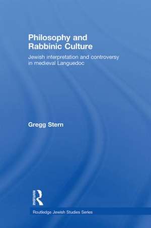 Philosophy and Rabbinic Culture: Jewish Interpretation and Controversy in Medieval Languedoc de Gregg Stern