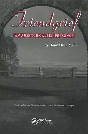 Friendgrief: An Absence Called Presence de Harold Ivan Smith