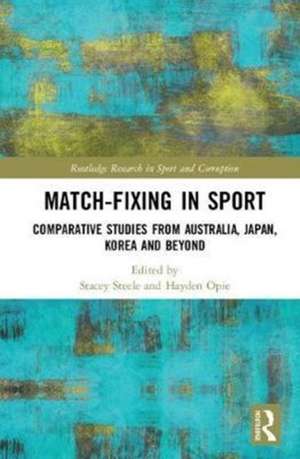 Match-Fixing in Sport: Comparative Studies from Australia, Japan, Korea and Beyond de Stacey Steele