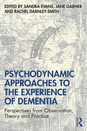 Psychodynamic Approaches to the Experience of Dementia: Perspectives from Observation, Theory and Practice de Sandra Evans