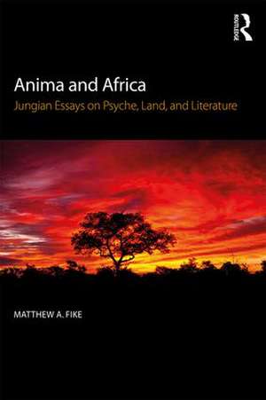 Anima and Africa: Jungian Essays on Psyche, Land, and Literature de Matthew A. Fike