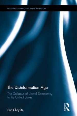 The Disinformation Age: The Collapse of Liberal Democracy in the United States de Eric Cheyfitz