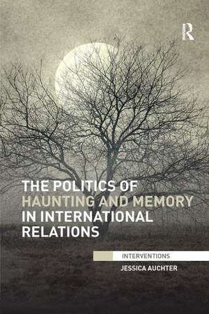 The Politics of Haunting and Memory in International Relations de Jessica Auchter