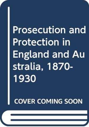 Prosecution and Protection in England and Australia, 1870-1930 de Yorick Smaal