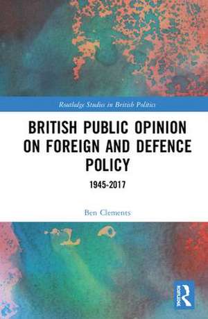 British Public Opinion on Foreign and Defence Policy: 1945-2017 de Ben Clements