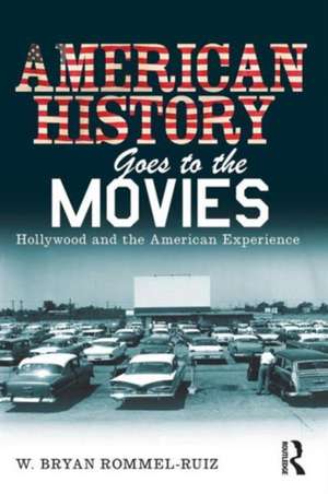 American History Goes to the Movies: Hollywood and the American Experience de W. Bryan Rommel Ruiz