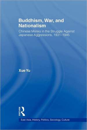 Buddhism, War, and Nationalism: Chinese Monks in the Struggle Against Japanese Aggression 1931-1945 de Xue Yu