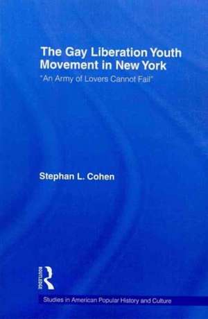 The Gay Liberation Youth Movement in New York: 'An Army of Lovers Cannot Fail' de Stephan Cohen