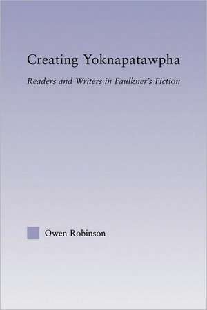 Creating Yoknapatawpha: Readers and Writers in Faulkner's Fiction de Owen Robinson