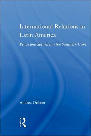 International Relations in Latin America: Peace and Security in the Southern Cone de Andrea Oelsner