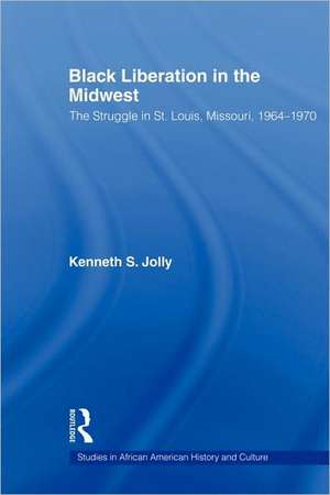 Black Liberation in the Midwest: The Struggle in St. Louis, Missouri, 1964-1970 de Kenneth Jolly