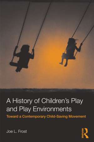 A History of Children's Play and Play Environments: Toward a Contemporary Child-Saving Movement de Joe L. Frost