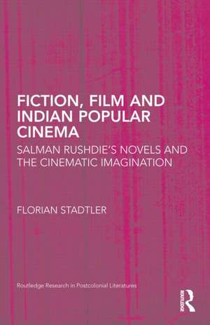 Fiction, Film, and Indian Popular Cinema: Salman Rushdie’s Novels and the Cinematic Imagination de Florian Stadtler