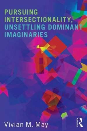 Pursuing Intersectionality, Unsettling Dominant Imaginaries de Vivian M. May