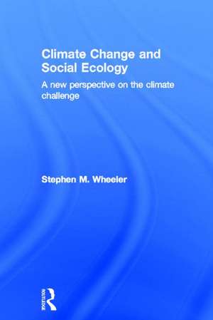 Climate Change and Social Ecology: A New Perspective on the Climate Challenge de Stephen M. Wheeler