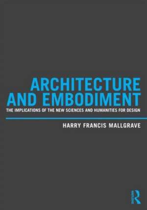 Architecture and Embodiment: The Implications of the New Sciences and Humanities for Design de Harry Francis Mallgrave