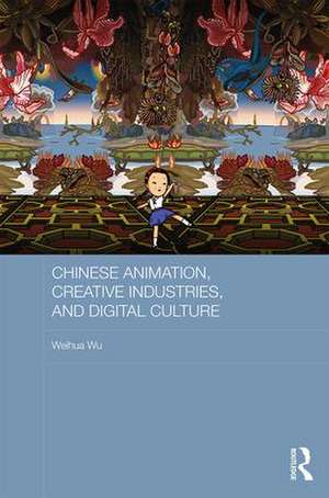 Chinese Animation, Creative Industries, and Digital Culture de Weihua Wu