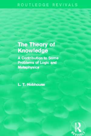 The Theory of Knowledge (Routledge Revivals): A Contribution to Some Problems of Logic and Metaphysics de L. T. Hobhouse