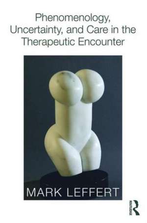 Phenomenology, Uncertainty, and Care in the Therapeutic Encounter de Mark Leffert