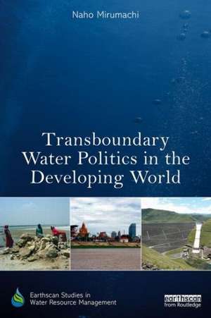 Transboundary Water Politics in the Developing World de Naho Mirumachi