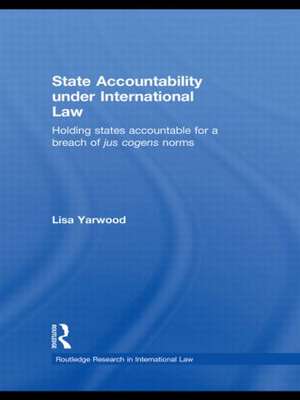 State Accountability under International Law: Holding States Accountable for a Breach of Jus Cogens Norms de Lisa Yarwood