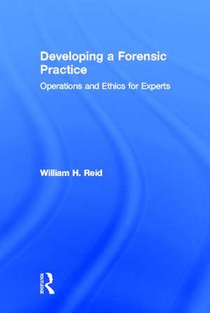 Developing a Forensic Practice: Operations and Ethics for Experts de William H. Reid