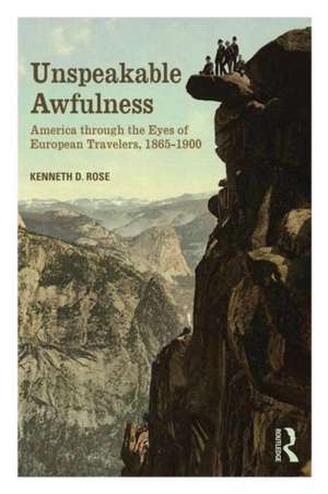 Unspeakable Awfulness: America Through the Eyes of European Travelers, 1865-1900 de Kenneth D. Rose