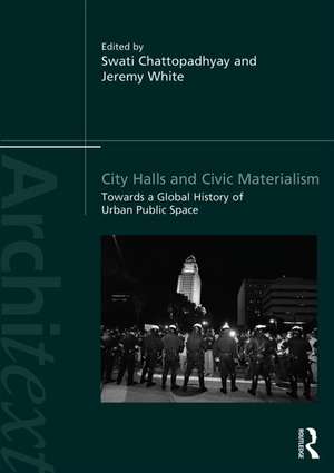 City Halls and Civic Materialism: Towards a Global History of Urban Public Space de Swati Chattopadhyay