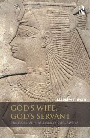 God's Wife, God's Servant: The God's Wife of Amun (ca.740–525 BC) de Mariam F. Ayad