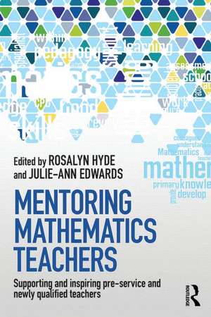 Mentoring Mathematics Teachers: Supporting and inspiring pre-service and newly qualified teachers de Rosalyn Hyde