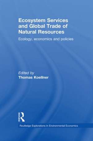 Ecosystem Services and Global Trade of Natural Resources: Ecology, Economics and Policies de Thomas Koellner