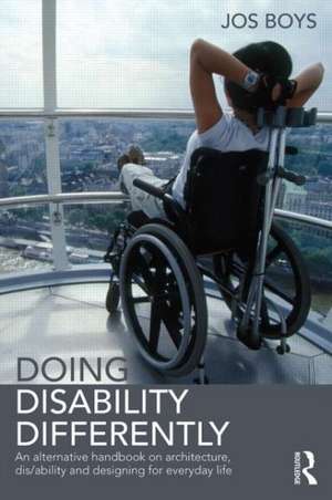 Doing Disability Differently: An alternative handbook on architecture, dis/ability and designing for everyday life de Jos Boys