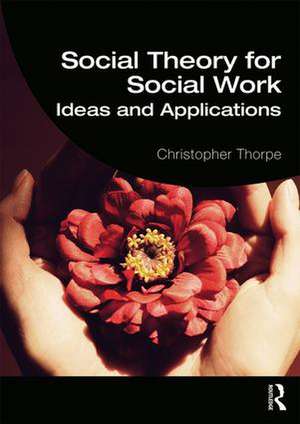 Social Theory for Social Work: Ideas and Applications de Christopher Thorpe