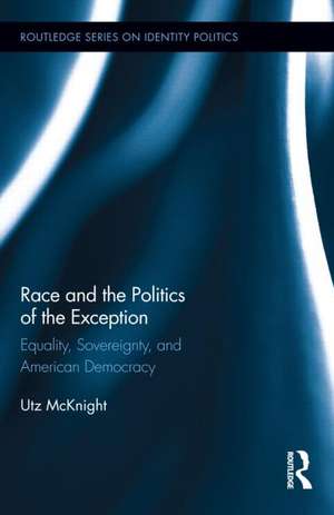 Race and the Politics of the Exception: Equality, Sovereignty, and American Democracy de Utz McKnight