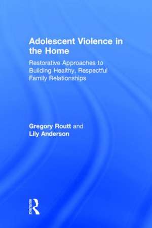 Adolescent Violence in the Home: Restorative Approaches to Building Healthy, Respectful Family Relationships de Gregory Routt