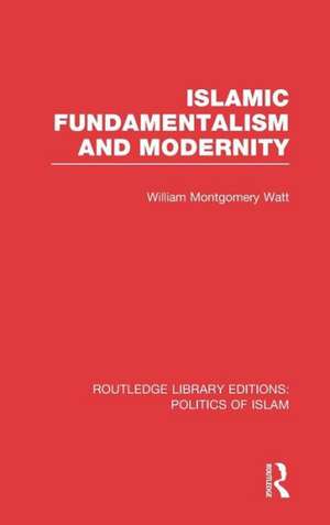 Islamic Fundamentalism and Modernity (RLE Politics of Islam) de William Montgomery Watt