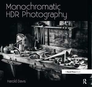 Monochromatic HDR Photography: Shooting and Processing Black & White High Dynamic Range Photos de Harold Davis