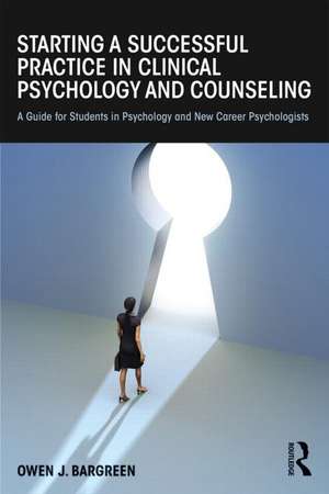 Starting a Successful Practice in Clinical Psychology and Counseling: A Guide for Students in Psychology and New Career Psychologists de Owen J. Bargreen