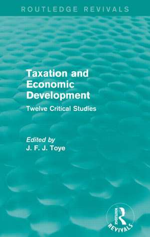 Taxation and Economic Development (Routledge Revivals): Twelve Critical Studies de John F. J. Toye