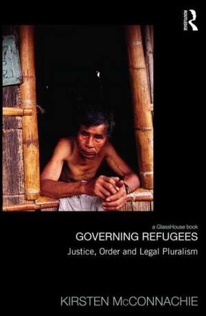Governing Refugees: Justice, Order and Legal Pluralism de Kirsten McConnachie