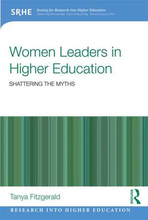 Women Leaders in Higher Education: Shattering the myths de Tanya Fitzgerald