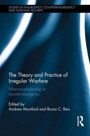 The Theory and Practice of Irregular Warfare: Warrior-scholarship in counter-insurgency de Andrew Mumford