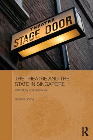 The Theatre and the State in Singapore: Orthodoxy and Resistance de Terence Chong