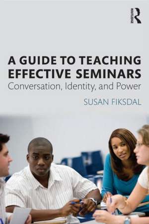 A Guide to Teaching Effective Seminars: Conversation, Identity, and Power de Susan R. Fiksdal