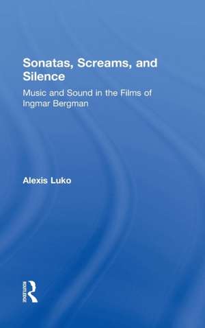 Sonatas, Screams, and Silence: Music and Sound in the Films of Ingmar Bergman de Alexis Luko