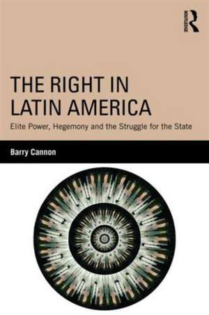 The Right in Latin America: Elite Power, Hegemony and the Struggle for the State de Barry Cannon