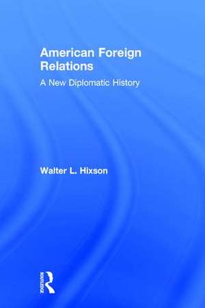 American Foreign Relations: A New Diplomatic History de Walter L. Hixson