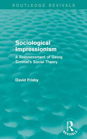 Sociological Impressionism (Routledge Revivals): A Reassessment of Georg Simmel's Social Theory de David Frisby