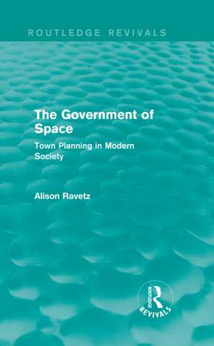 The Government of Space (Routledge Revivals): Town Planning in Modern Society de Alison Ravetz